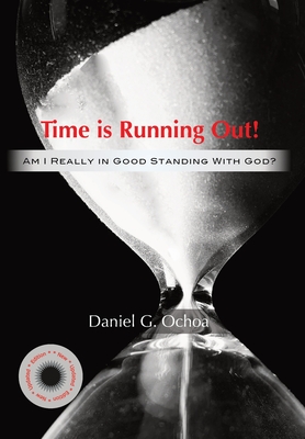 Time is Running Out!: Am I Really in Good Standing with God? - Daniel G. Ochoa