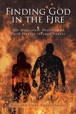 Finding God in the Fire: Our Miraculous Healing and Faith Journey through Cancer - Mike Steppenbacker