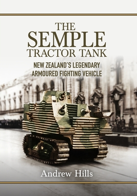 The 'Semple' Tractor Tank: New Zealand's Legendary Armoured Fighting Vehicle - Andrew Hills