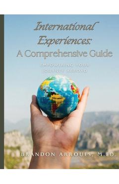 Coperta cărții 'International Experiences A Comprehensive Guide: Empowering Your Journey Aborad - M. Ed Brandon Arroues'
