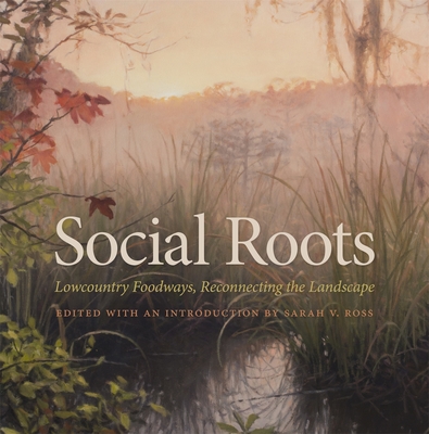 Social Roots: Lowcountry Foodways, Reconnecting the Landscape - Sarah V. Ross