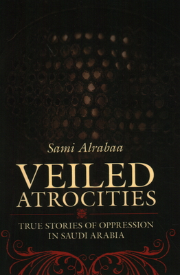 Veiled Atrocities: True Stories of Oppression in Saudi Arabia - 