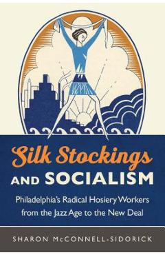 Coperta cărții 'Silk Stockings and Socialism: Philadelphia's Radical Hosiery Workers from the Jazz Age to the New Deal - Sharon'