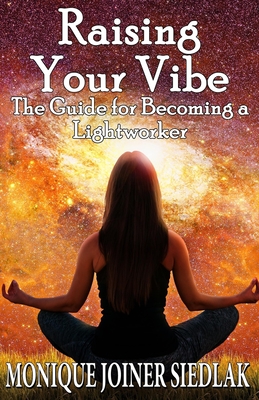 Raising Your Vibe: The Guide for Becoming a Lightworker - Monique Joiner Siedlak