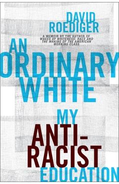 Coperta cărții 'An Ordinary White: My Antiracist Education - David Roediger'