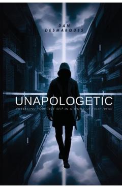 Coperta cărții 'Unapologetic: Embracing Your True Self in a World of False Ideas - Dan Desmarques'