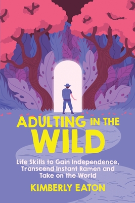 Coperta cărții 'Adulting in the Wild: Life Skills to Gain Independence, Transcend Instant Ramen, and Take on the World: Life Skills to'