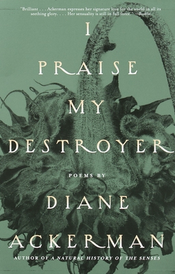 I Praise My Destroyer: Poems - Diane Ackerman
