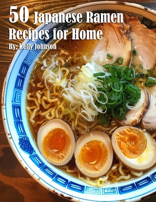 50 Japanese Ramen Recipes for Home - Kelly Johnson