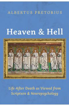 Coperta cărții 'Heaven and Hell: Life After Death as Viewed from Scripture and Neuropsychology - Albertus Pretorius'