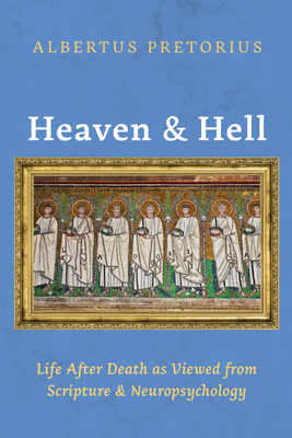 Coperta cărții 'Heaven and Hell: Life After Death as Viewed from Scripture and Neuropsychology - Albertus Pretorius'