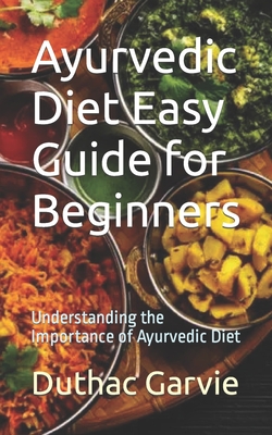 Ayurvedic Diet Easy Guide for Beginners: Understanding the Importance of Ayurvedic Diet - Duthac Garvie
