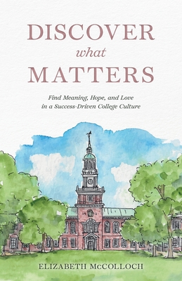 Coperta cărții 'Discover What Matters: Find Meaning, Hope, and Love in a Success-Driven College Culture - Elizabeth Mccolloch'