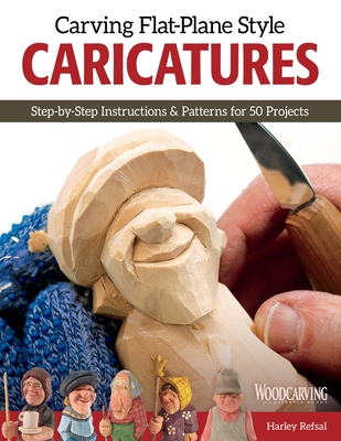 Carving Flat-Plane Style Caricatures: Step-By-Step Instructions & Patterns for 50 Projects - Harley Refsal