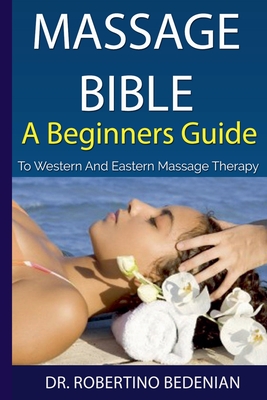 Coperta cărții 'Massage Bible - A Beginners Guide To Western And Eastern Massage Therapy - Robertino Bedenian'
