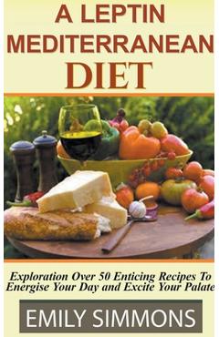 Coperta cărții 'A Leptin Mediterranean Diet Exploration Over 50 Enticing Recipes To Energise Your Day and Excite Your Palate - Emily'