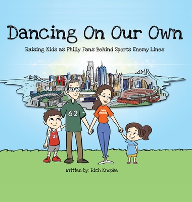 Dancing On Our Own: Raising Your Children as Philly Fans Despite Living Behind Sports Enemy Lines - Rich Knopke