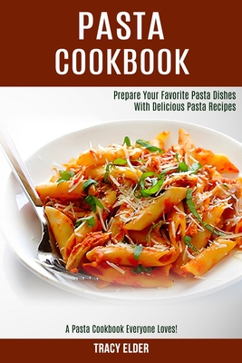 Pasta Cookbook: Prepare Your Favorite Pasta Dishes With Delicious Pasta Recipes (A Pasta Cookbook Everyone Loves!) - Tracy Elder