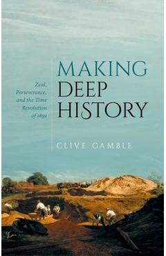 Coperta cărții 'Making Deep History: Zeal, Perseverance, and the Time Revolution of 1859 - Clive Gamble'