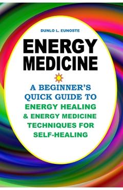 Coperta cărții 'Energy Medicine: A Beginner's Quick Guide to Energy Healing and Energy Medicine Techniques for Self-Healing - Dunlo L.'