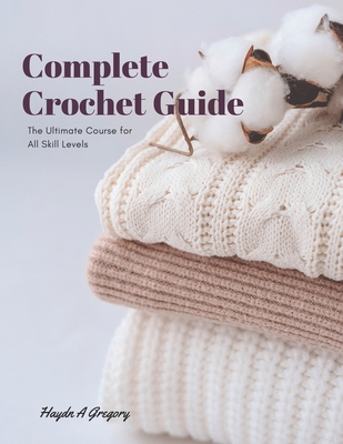 Coperta cărții 'Complete Crochet Guide: The Ultimate Course for All Skill Levels -'
