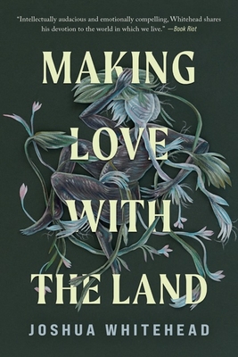 Making Love with the Land: Essays - Joshua Whitehead