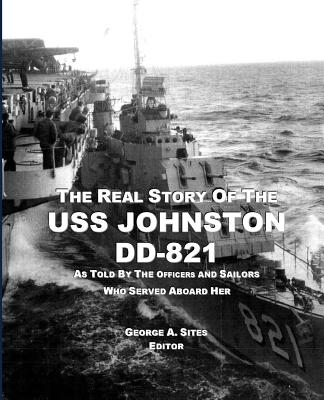 The Real Story of the USS Johnston DD-821: As Told by the Officers and Sailors Who Served Aboard Her - George A. Sites