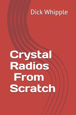 Crystal Radios - From Scratch - Dick Whipple