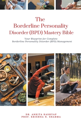 The Borderline Personality Disorder (BPD) Mastery Bible: Your Blueprint for Complete Borderline Personality Disorder (BPD) Management - Ankita Kashyap