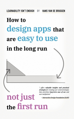 Learnability Isn't Enough: How to Design Apps That Are Easy to Use in the Long Run, Not Just the First Run - Hans Van De Bruggen