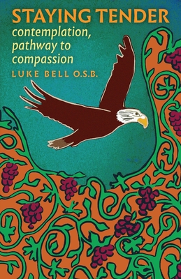 Staying Tender: contemplation, pathway to compassion - O. S. B. Luke Bell