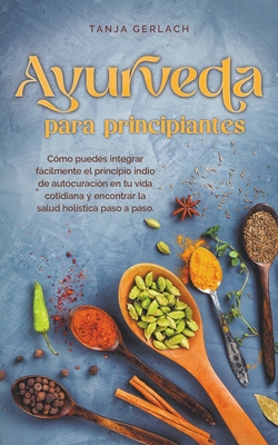 Ayurveda para principiantes Cómo puedes integrar fácilmente el principio indio de autocuración en tu vida cotidiana y encontrar la salud holística pas - Tanja Gerlach
