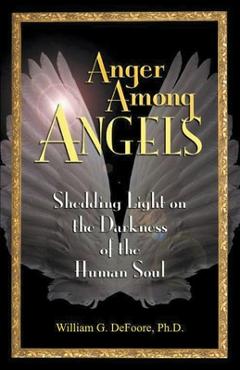 Anger Among Angels: Shedding Light on the Darkness of the Human Soul - William G. Defoore