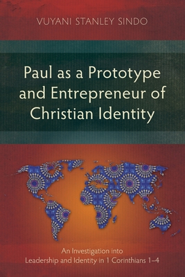 Paul as a Prototype and Entrepreneur of Christian Identity: An Investigation into Leadership and Identity in 1 Corinthians 1-4 - Vuyani Stanley Sindo