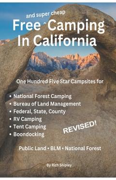 Free and Super Cheap Camping in California: One Hundred Five Star Campsites for National Forest Camping, Bureau of Land Management, Federal, State, Co - Rich Shipley