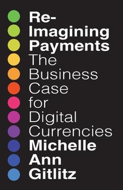 Coperta cărții 'Reimagining Payments: The Business Case for Digital Currencies - Michelle Gitlitz'