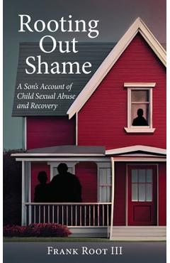Coperta cărții 'Rooting Out Shame: A Son's Account of Child Sexual Abuse and Recovery - Frank A. Root'