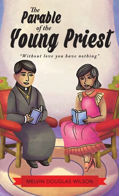 The Parable of the Young Priest: Without Love You Have Nothing - Melvin Douglas Wilson