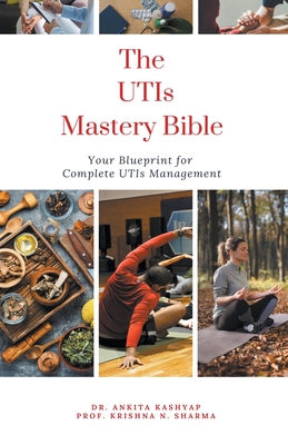 The Utis Mastery Bible: Your Blueprint For Complete Utis Management - Ankita Kashyap