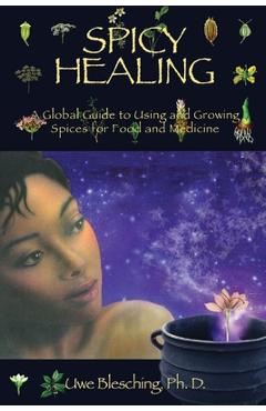 Coperta cărții 'Spicy Healing: A Global Guide To Growing And Using Spices For Food And Medicine - Uwe Blesching'