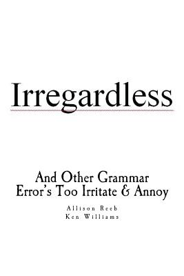 Irregardless: And Other Grammar Error's Too Irritate And Annoy - Allison I. Williams