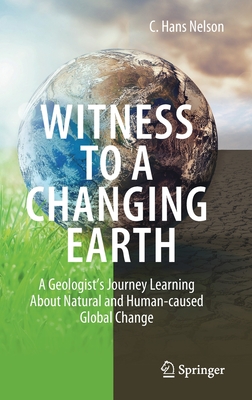 Witness to a Changing Earth: A Geologist's Journey Learning about Natural and Human-Caused Global Change - C. Hans Nelson