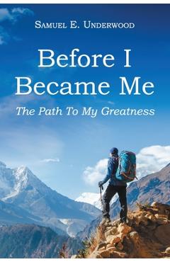 Coperta cărții 'Before I Became Me: The Path To My Greatness - Samuel E. Underwood'