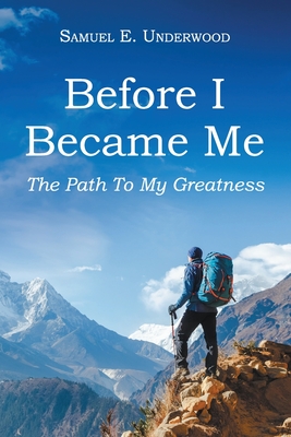 Before I Became Me: The Path To My Greatness - Samuel E. Underwood