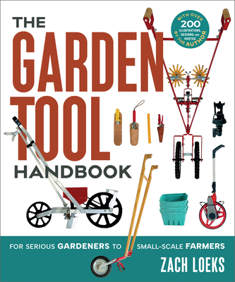 The Garden Tool Handbook: For Serious Gardeners to Small-Scale Farmers - Zach Loeks