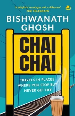 Chai Chai: Travels In Places Where You Stop But Never Get Off - Bishwanath Ghosh