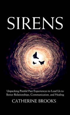 Sirens: Unpacking Painful Past Experiences to Lead Us to Better Relationships, Communication, and Healing - Catherine Brooks