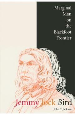 Coperta cărții 'Jemmy Jock Bird: Marginal Man on the Blackfoot Frontier (New) - John C. Jackson'