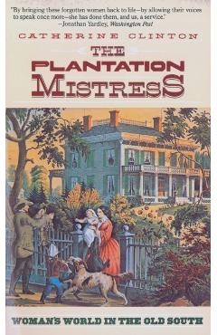 The Plantation Mistress: Woman's World in the Old South - Catherine Clinton