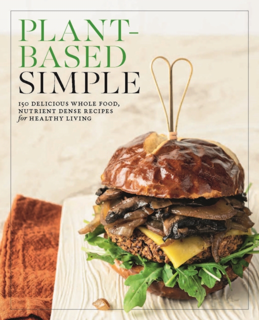 Plant-Based Simple: 150 Delicious Whole-Food, Nutrient-Dense Recipes for Healthy Living -